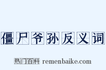 僵尸爷孙反义词是什么意思的图片